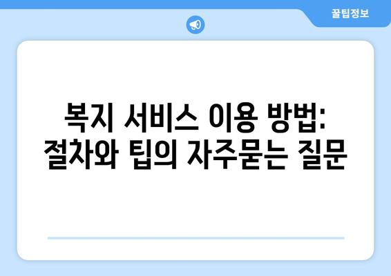 복지 서비스 이용 방법: 절차와 팁