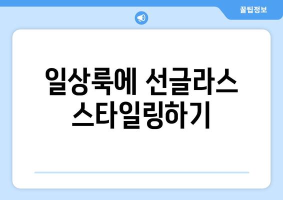 선글라스를 활용한 일상 패션 팁